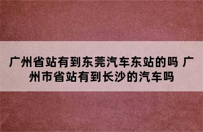 广州省站有到东莞汽车东站的吗 广州市省站有到长沙的汽车吗